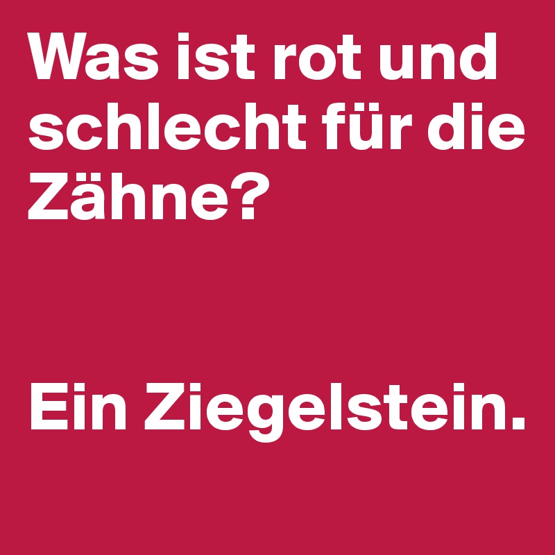 Was ist rot und schlecht für die Zähne?


Ein Ziegelstein.
