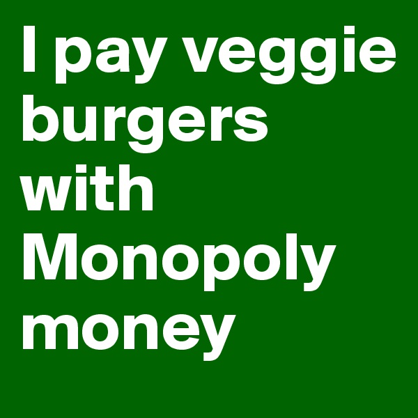 I pay veggie burgers with Monopoly money