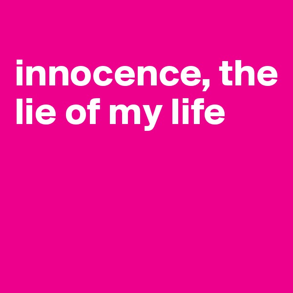 
innocence, the lie of my life


