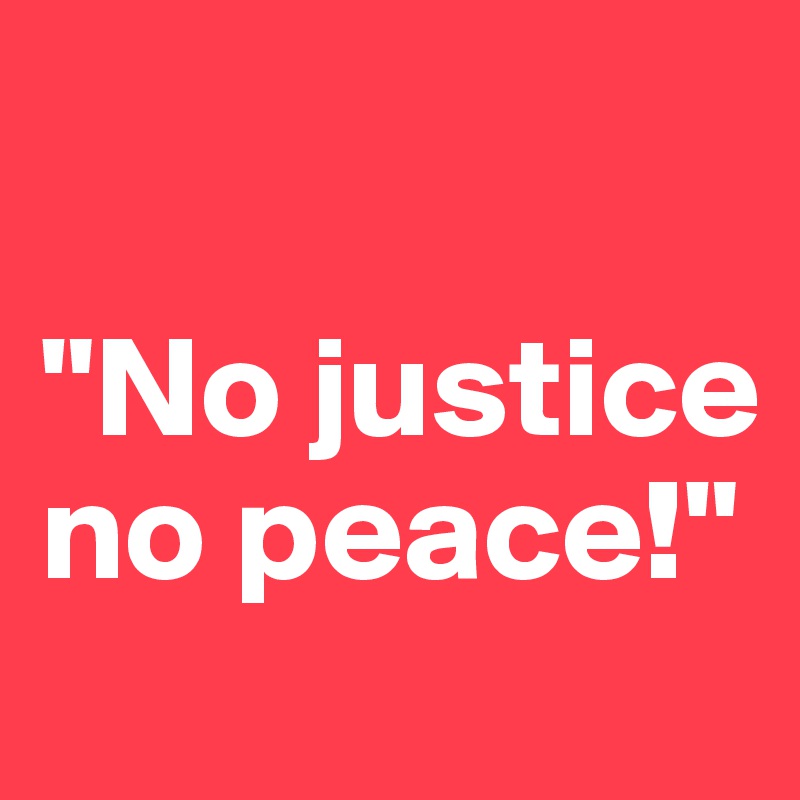

"No justice no peace!"