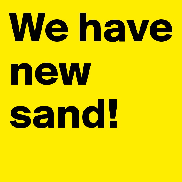 We have new sand!