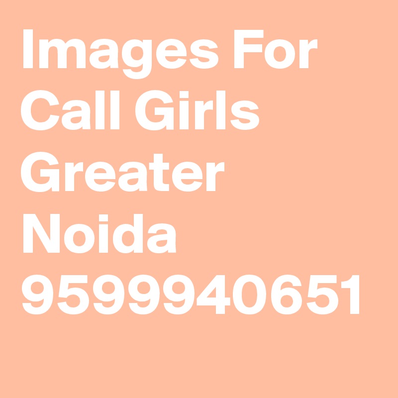 Images For Call Girls Greater Noida 9599940651