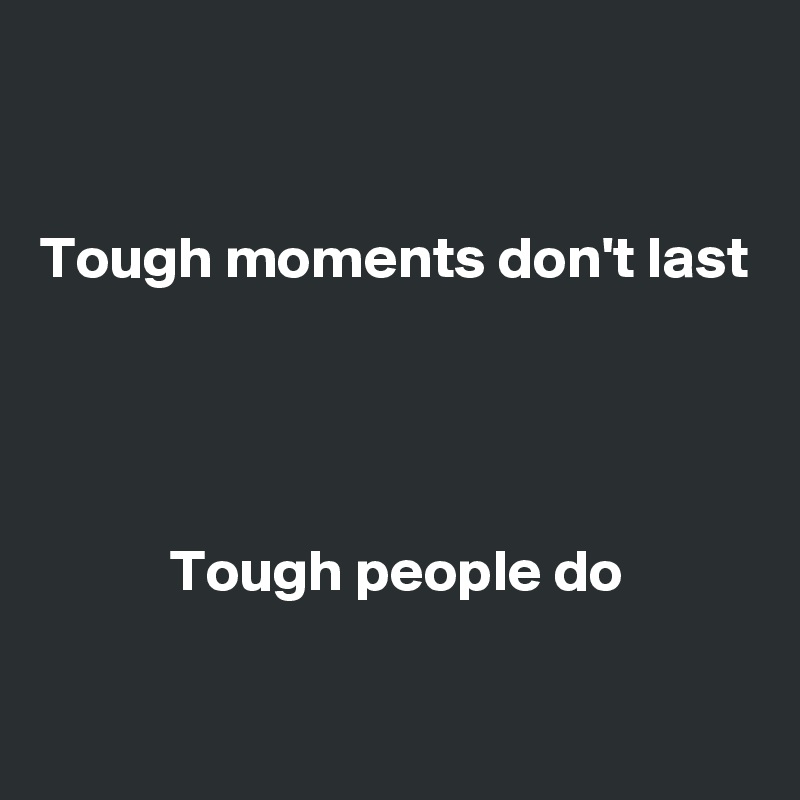 


Tough moments don't last




           Tough people do

