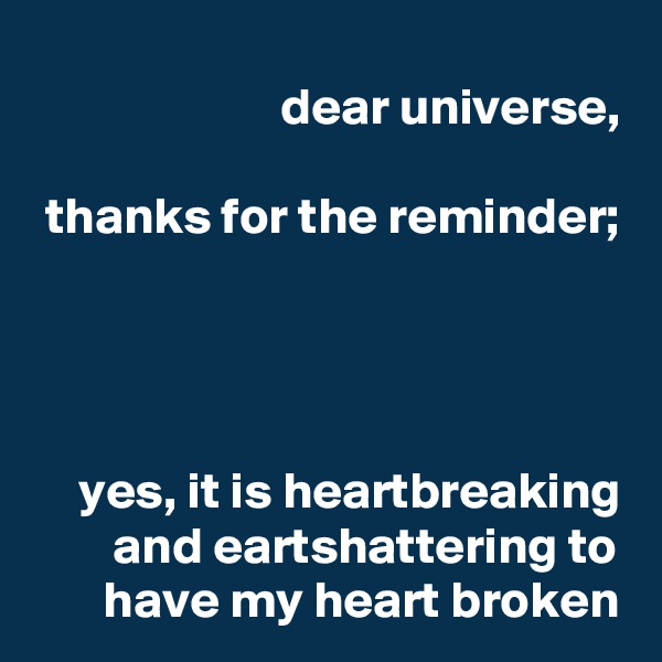 dear universe,

thanks for the reminder;




yes, it is heartbreaking and eartshattering to have my heart broken