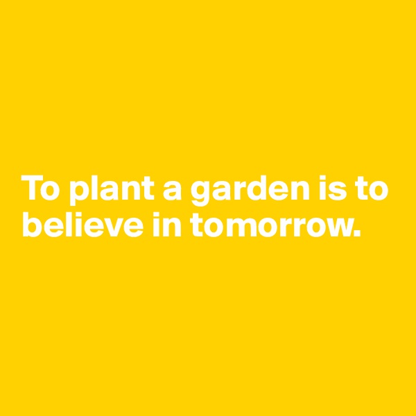 



To plant a garden is to believe in tomorrow.



