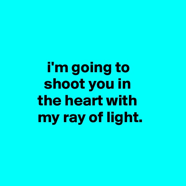 


            i'm going to
           shoot you in
         the heart with
         my ray of light.



