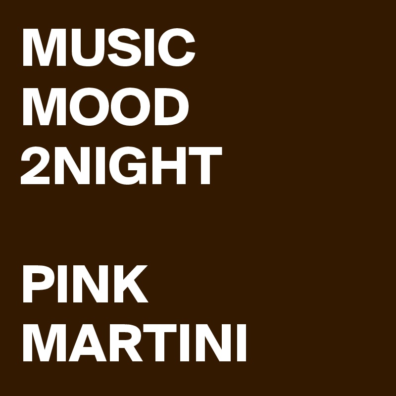 MUSIC MOOD 2NIGHT

PINK MARTINI