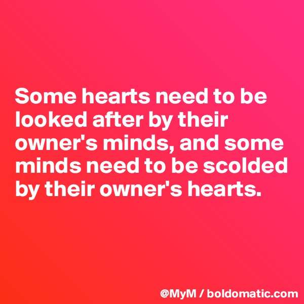 


Some hearts need to be looked after by their owner's minds, and some minds need to be scolded by their owner's hearts.


