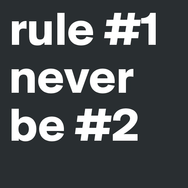 rule #1 never be #2