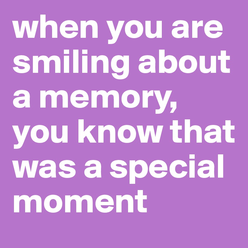 when you are smiling about a memory, you know that was a special moment