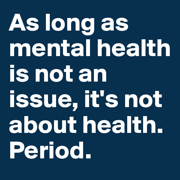As long as mental health is not an issue, it's not about health. 
Period.
