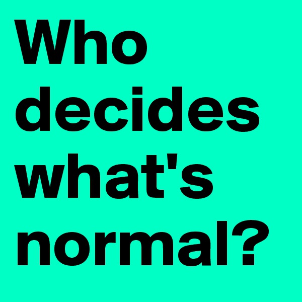 Who decides what's normal?