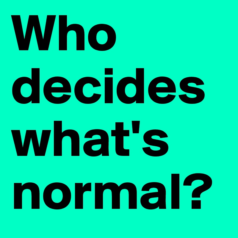 Who decides what's normal?