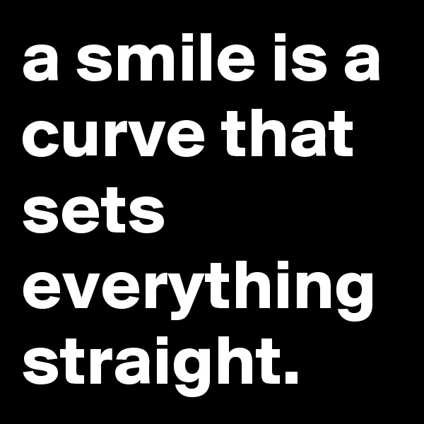 a smile is a curve that sets everything straight.