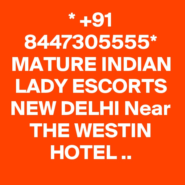 * +91 8447305555* MATURE INDIAN LADY ESCORTS NEW DELHI Near THE WESTIN HOTEL ..
