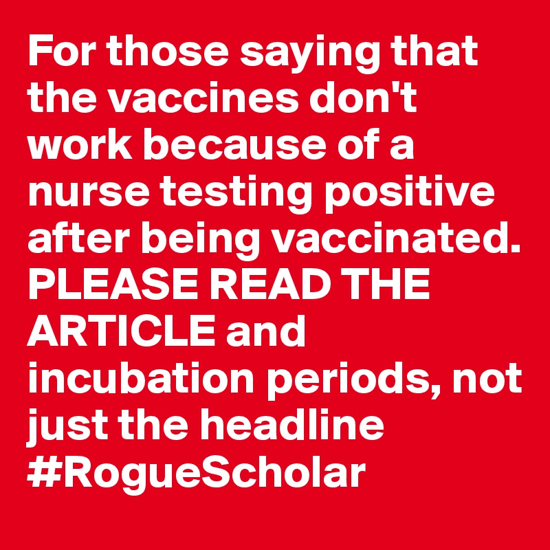 For those saying that the vaccines don't work because of a nurse testing positive after being vaccinated. PLEASE READ THE ARTICLE and incubation periods, not just the headline #RogueScholar