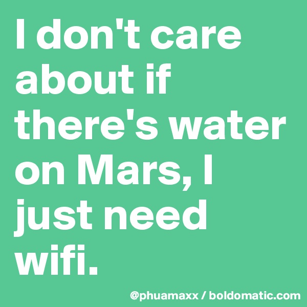 I don't care about if there's water on Mars, I just need wifi.