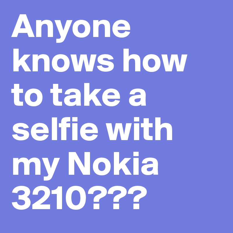 Anyone knows how to take a selfie with my Nokia 3210???