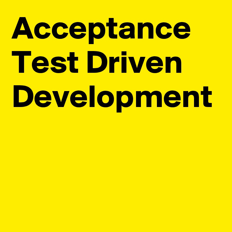 Acceptance Test Driven Development