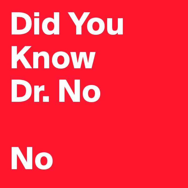 Did You Know 
Dr. No

No