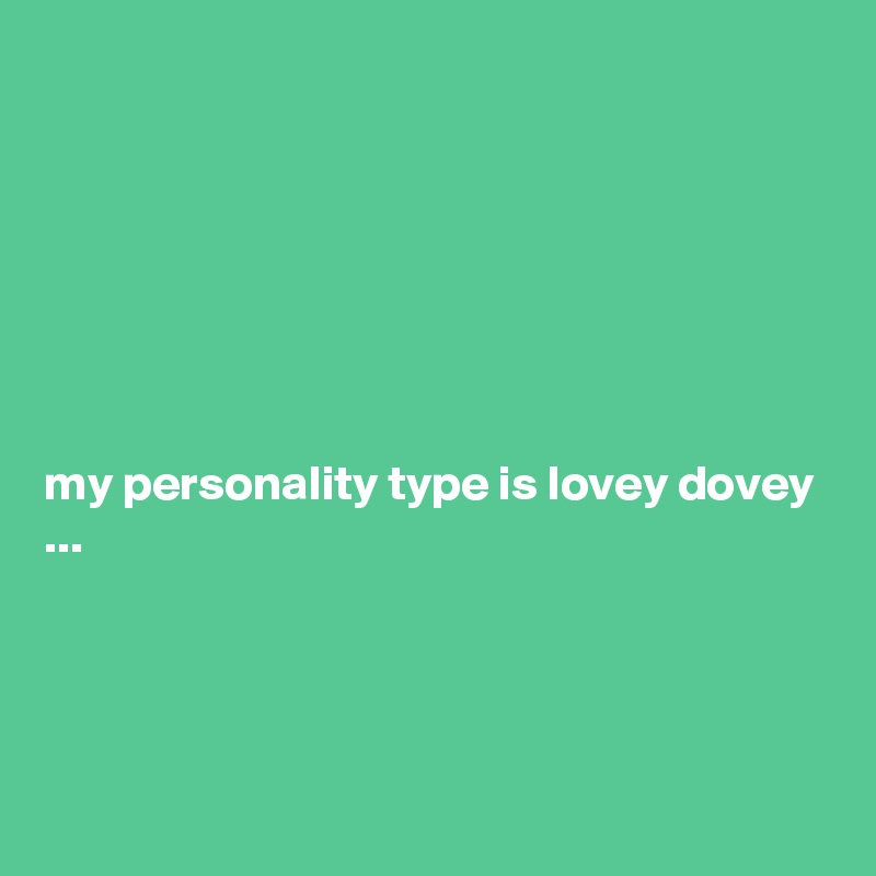 







my personality type is lovey dovey ...




