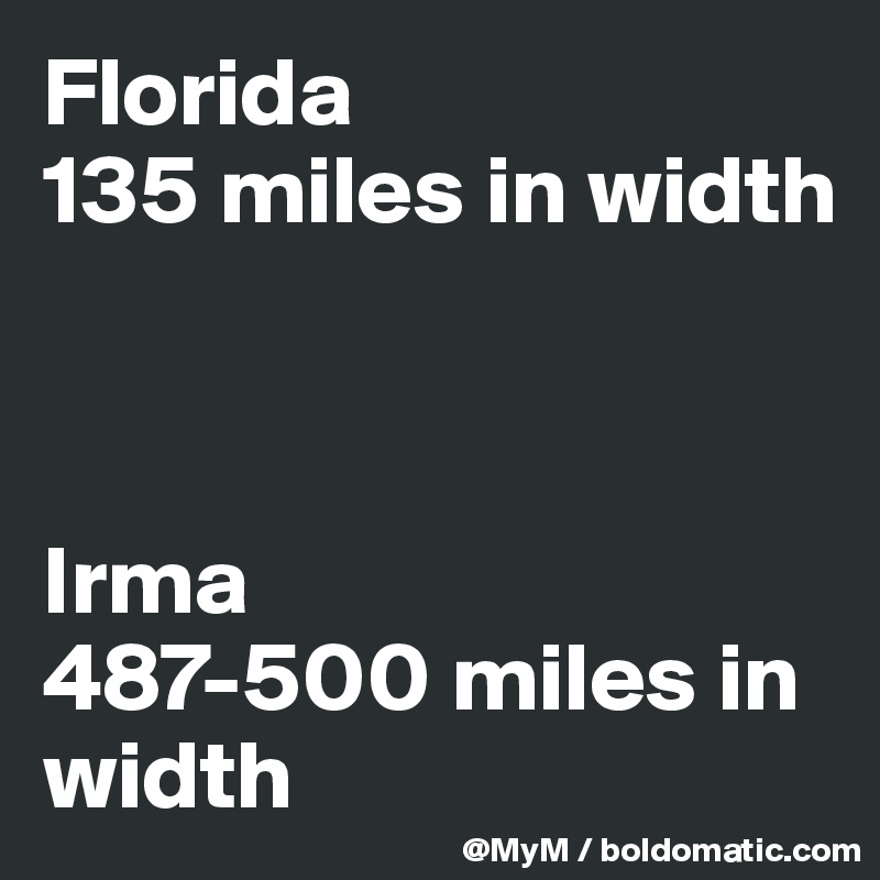 Florida
135 miles in width 



Irma 
487-500 miles in width 
