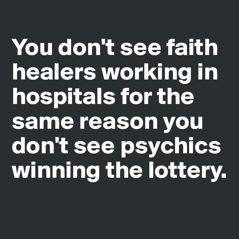 
You don't see faith healers working in hospitals for the same reason you don't see psychics winning the lottery.
