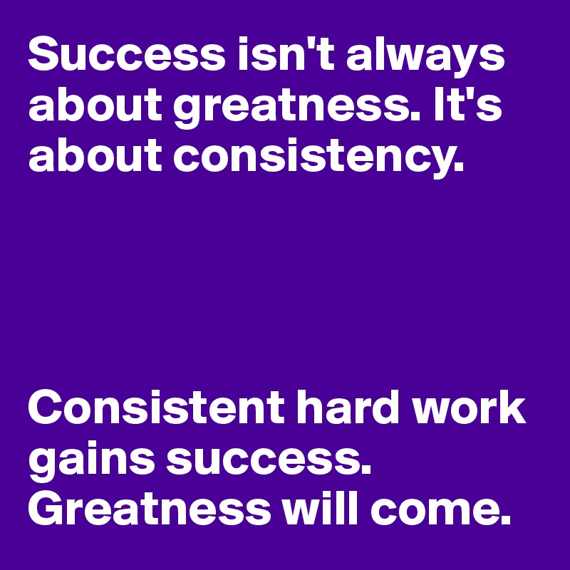 Success isn't always about greatness. It's about consistency.




Consistent hard work gains success. Greatness will come.