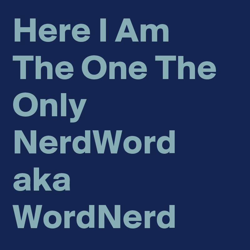 Here I Am The One The Only NerdWord aka WordNerd