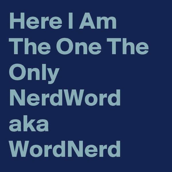 Here I Am The One The Only NerdWord aka WordNerd