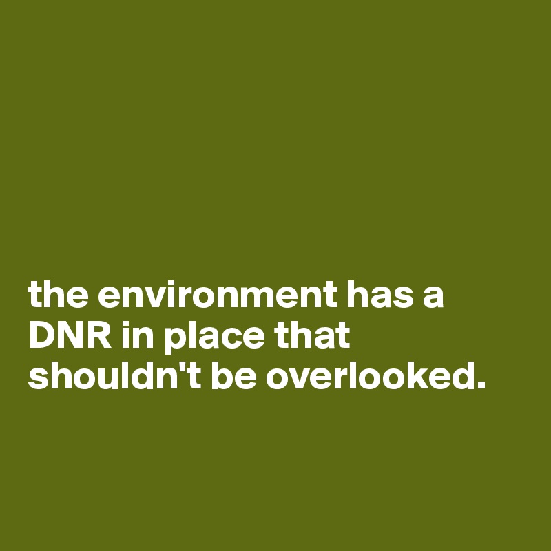 





the environment has a DNR in place that shouldn't be overlooked.

 

