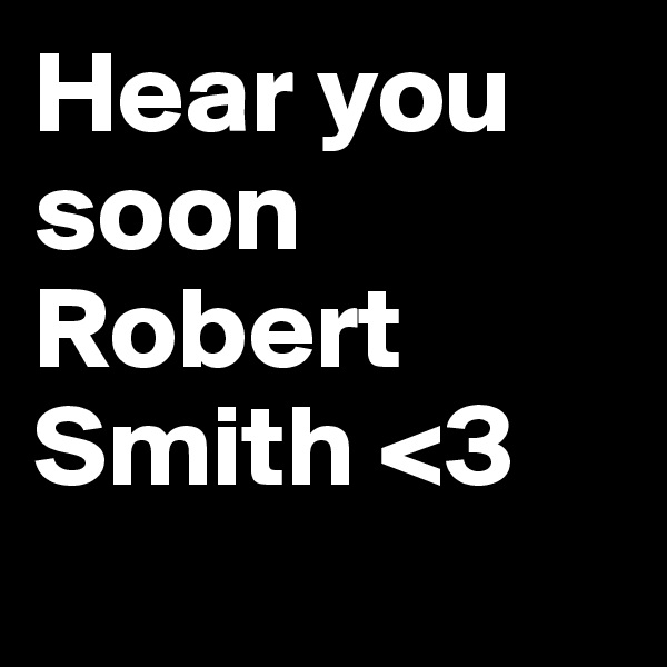 Hear you soon Robert Smith <3
