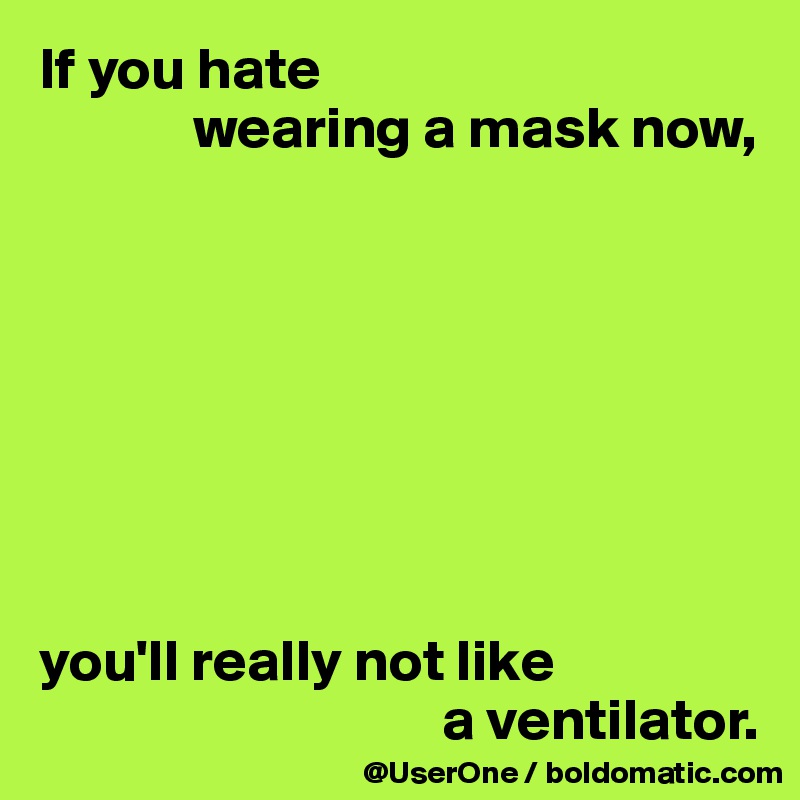 If you hate 
             wearing a mask now,








you'll really not like
                                  a ventilator.