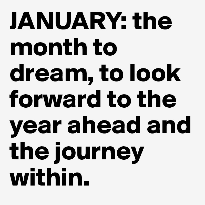 JANUARY: the month to dream, to look forward to the year ahead and the journey within.