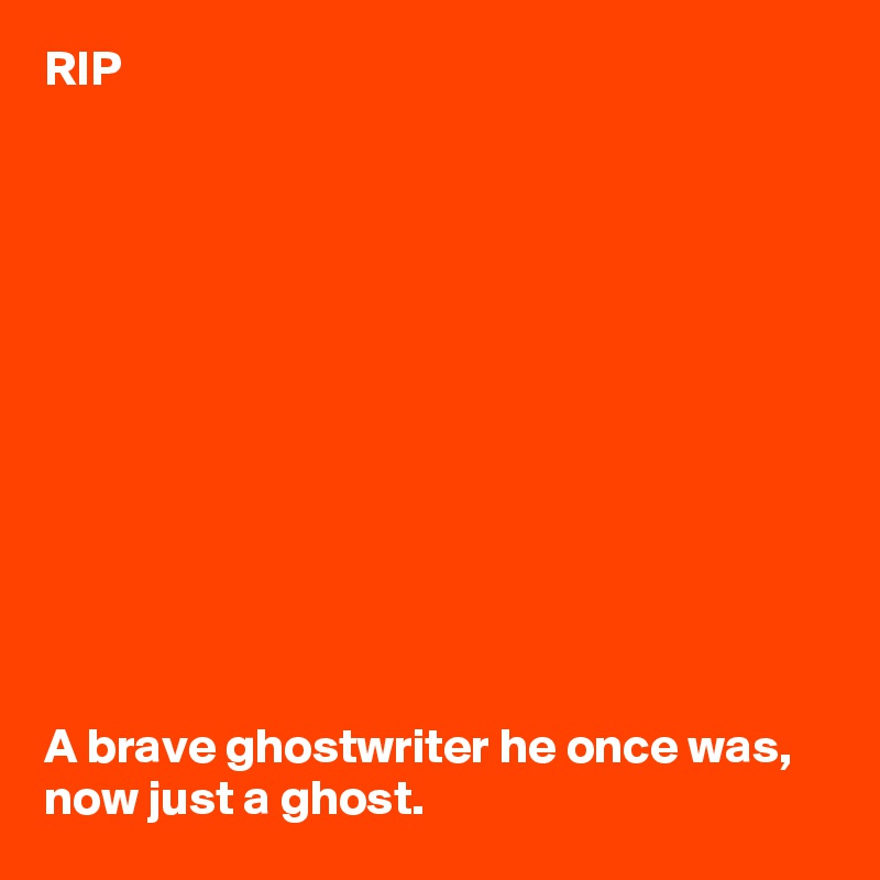 RIP












A brave ghostwriter he once was, now just a ghost. 