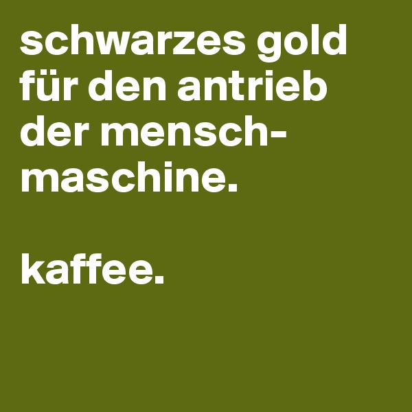 schwarzes gold für den antrieb der mensch-maschine.

kaffee.

