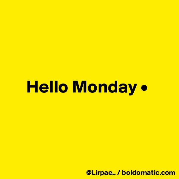 



     Hello Monday •



