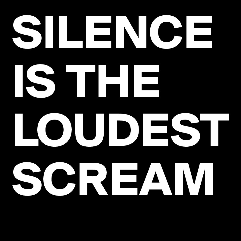 SILENCE IS THE LOUDEST SCREAM