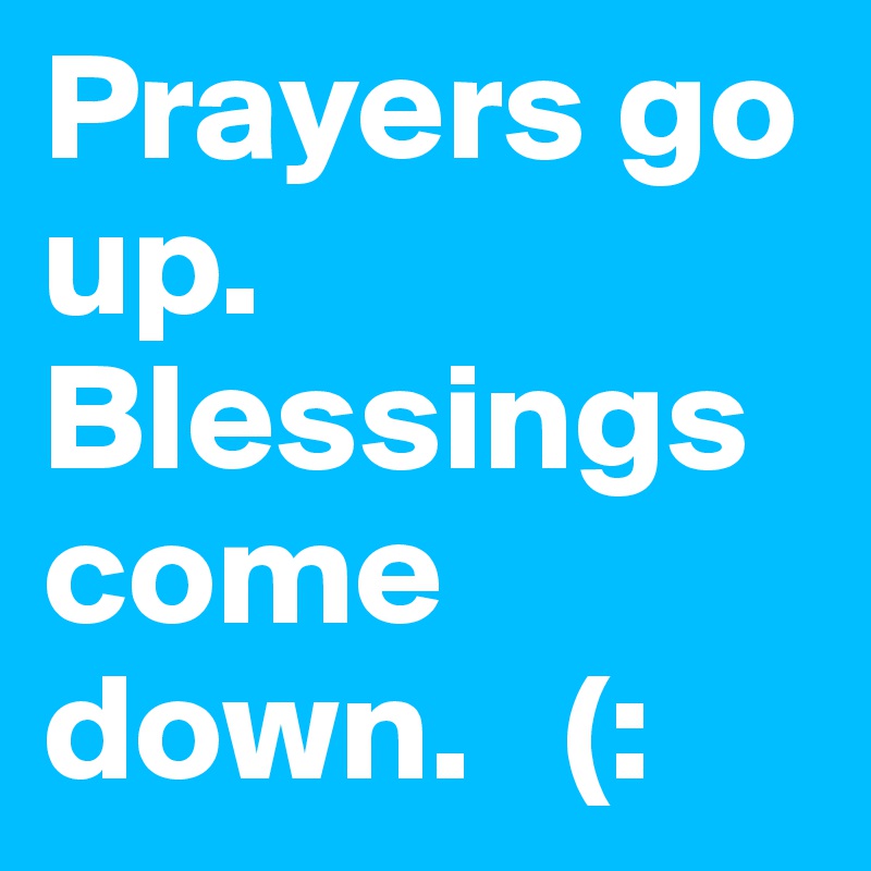 Prayers go up. Blessings come down.   (: