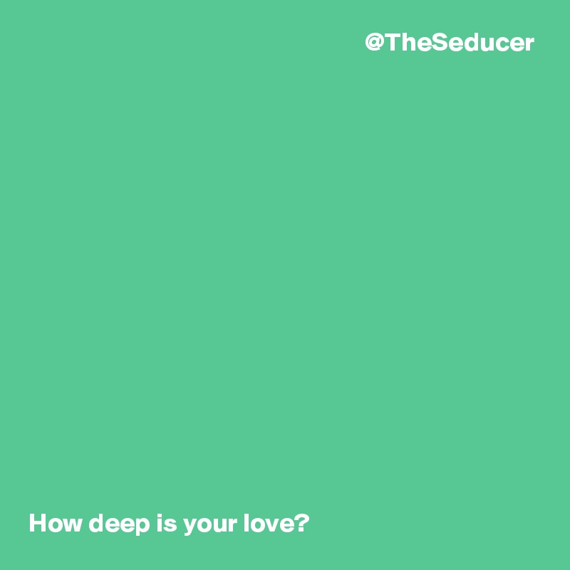                                                                @TheSeducer
















How deep is your love?    