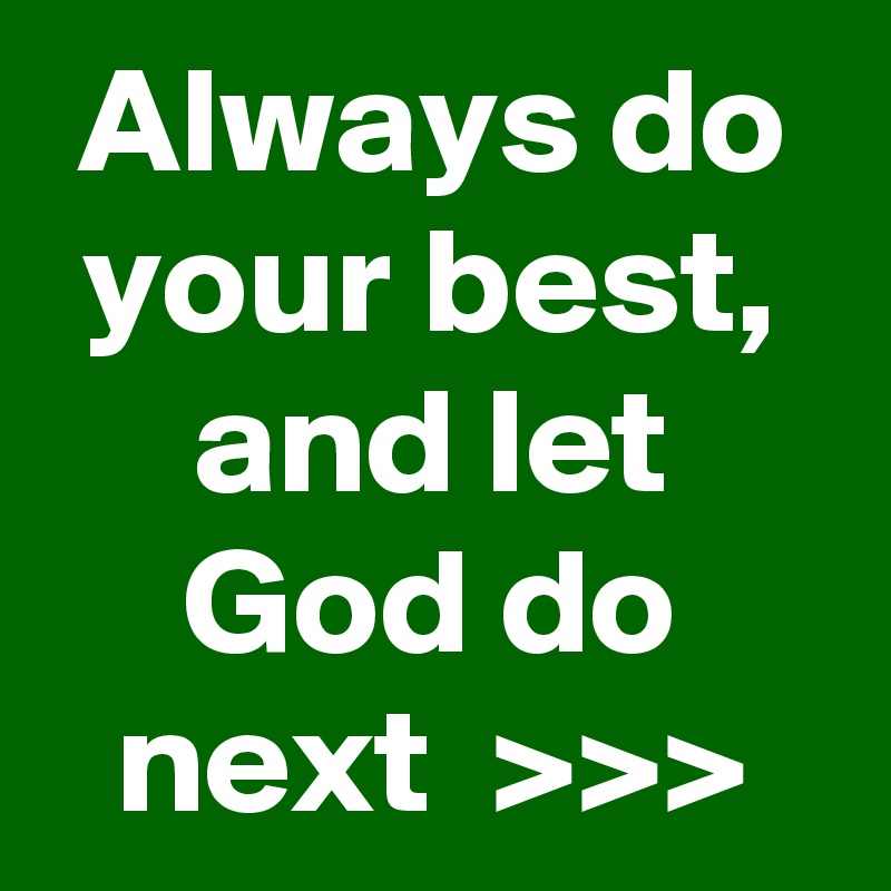 Always do your best, and let God do next  >>>