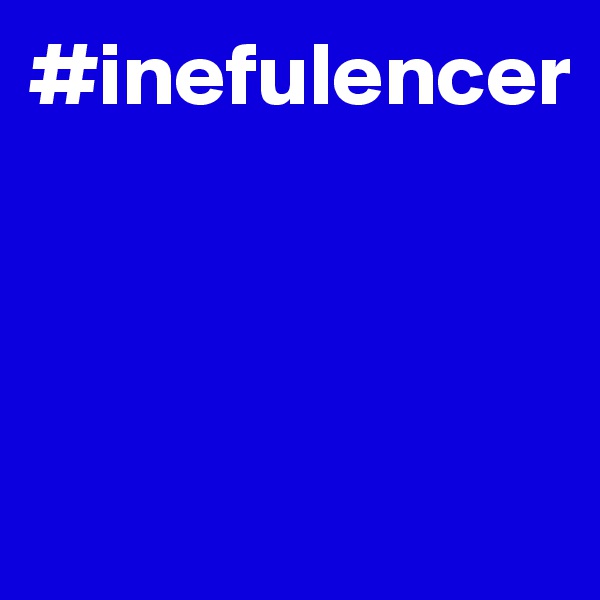 #inefulencer



