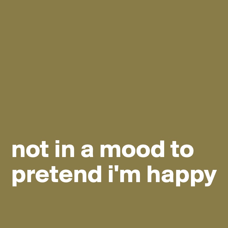 




not in a mood to pretend i'm happy
