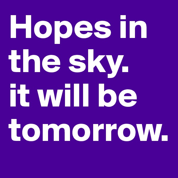 Hopes in the sky.   it will be tomorrow.