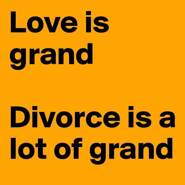 Love is grand

Divorce is a lot of grand