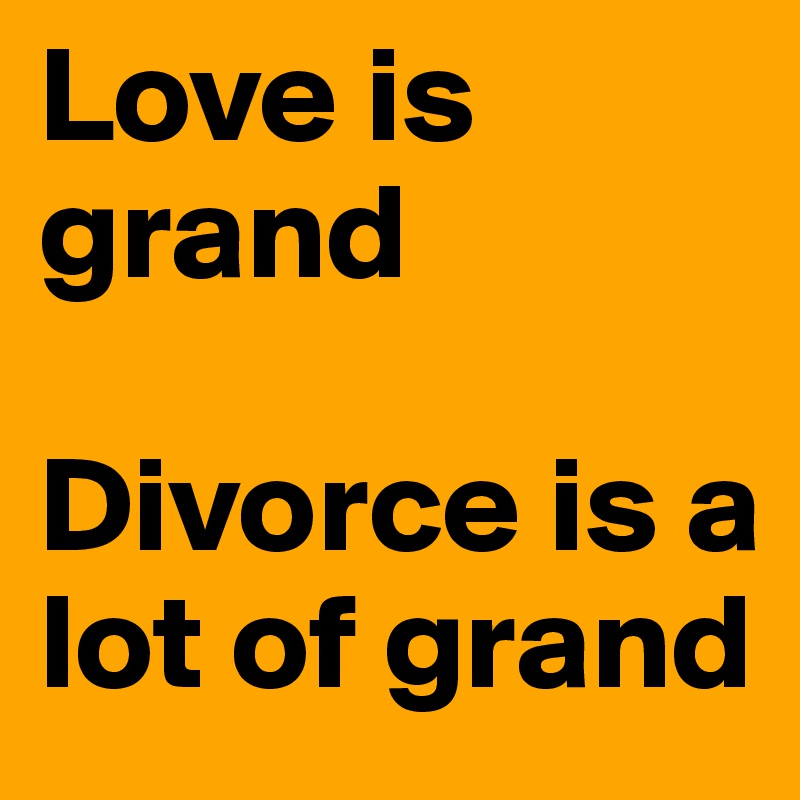 Love is grand

Divorce is a lot of grand