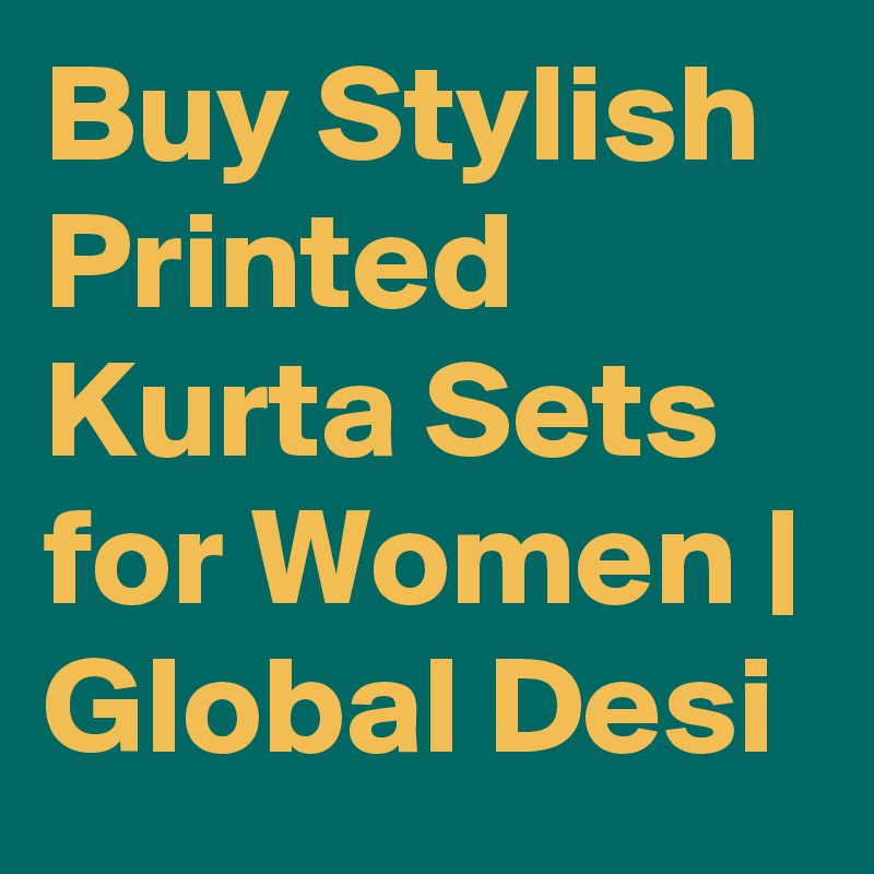 Buy Stylish Printed Kurta Sets for Women | Global Desi