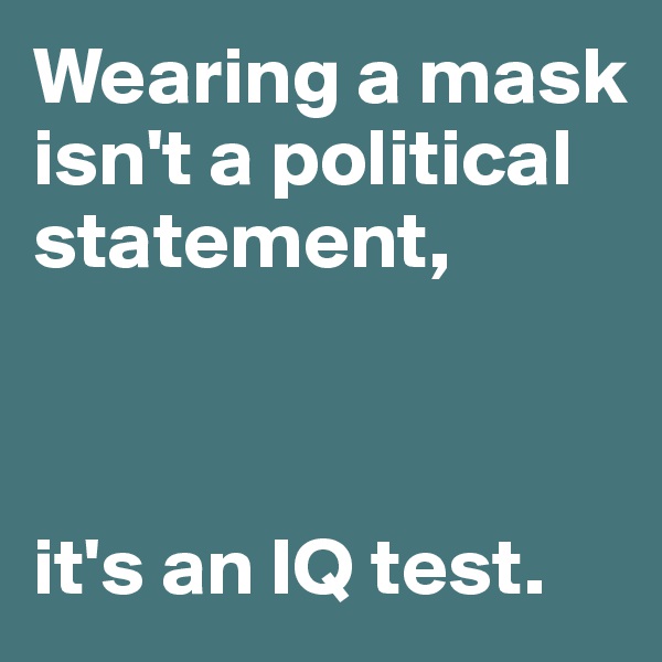 Wearing a mask isn't a political statement,



it's an IQ test.