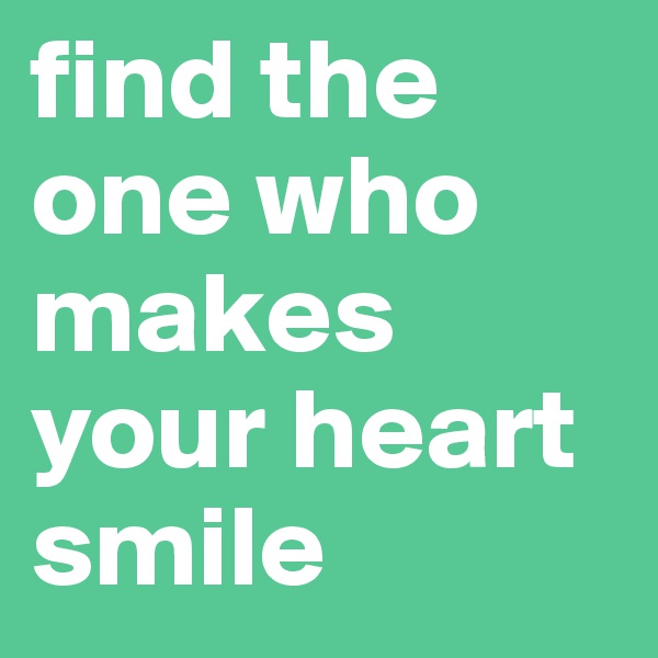 find the one who makes your heart smile