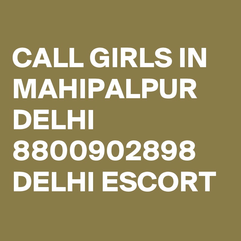 
CALL GIRLS IN MAHIPALPUR DELHI 8800902898 DELHI ESCORT 